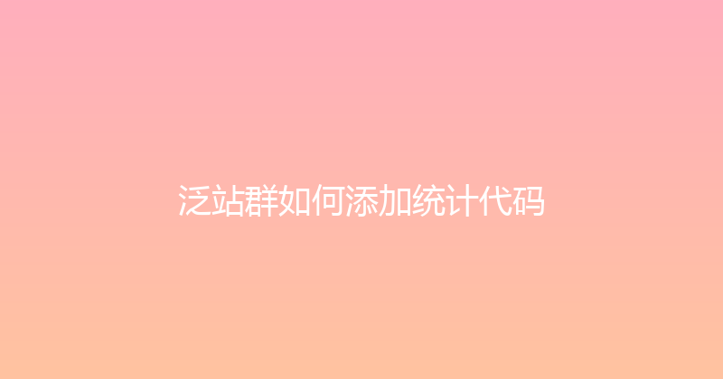 泛站群如何添加统计代码 封面图