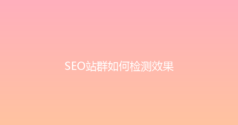 SEO站群如何检测效果 封面图