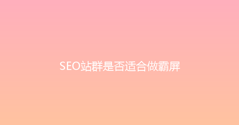 SEO站群是否适合做霸屏 封面图